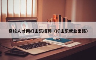 高校人才网打击乐招聘（打击乐就业出路）