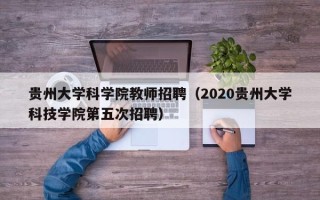 贵州大学科学院教师招聘（2020贵州大学科技学院第五次招聘）