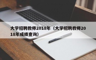 大学招聘教师2018年（大学招聘教师2018年成绩查询）