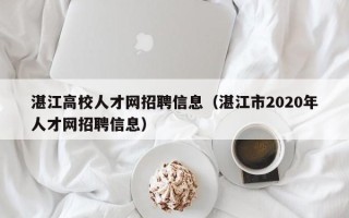 湛江高校人才网招聘信息（湛江市2020年人才网招聘信息）