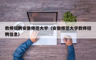 教师招聘安徽师范大学（安徽师范大学教师招聘信息）