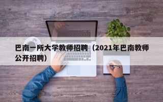 巴南一所大学教师招聘（2021年巴南教师公开招聘）