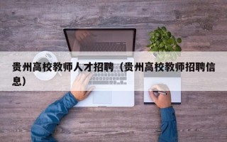 贵州高校教师人才招聘（贵州高校教师招聘信息）