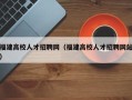 福建高校人才招聘网（福建高校人才招聘网站）