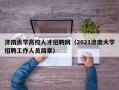 济南大学高校人才招聘网（2021济南大学招聘工作人员简章）