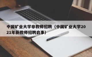中国矿业大学非教师招聘（中国矿业大学2021年新教师招聘启事）