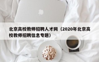 北京高校教师招聘人才网（2020年北京高校教师招聘信息专题）