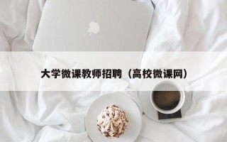大学微课教师招聘（高校微课网）