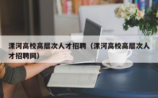 漯河高校高层次人才招聘（漯河高校高层次人才招聘网）