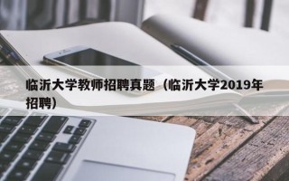 临沂大学教师招聘真题（临沂大学2019年招聘）