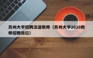 苏州大学招聘法语教师（苏州大学2020教师招聘岗位）