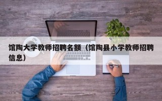 馆陶大学教师招聘名额（馆陶县小学教师招聘信息）
