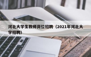河北大学生教师岗位招聘（2021年河北大学招聘）