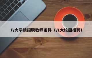 八大学院招聘教师条件（八大校园招聘）