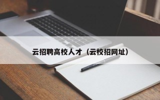云招聘高校人才（云校招网址）