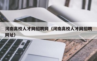 河南高校人才网招聘网（河南高校人才网招聘网址）