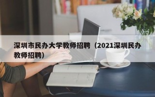 深圳市民办大学教师招聘（2021深圳民办教师招聘）
