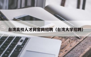 台湾高校人才网官网招聘（台湾大学招聘）