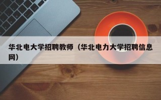 华北电大学招聘教师（华北电力大学招聘信息网）