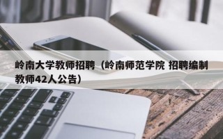 岭南大学教师招聘（岭南师范学院 招聘编制教师42人公告）