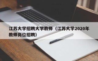 江苏大学招聘大学教师（江苏大学2020年教师岗位招聘）