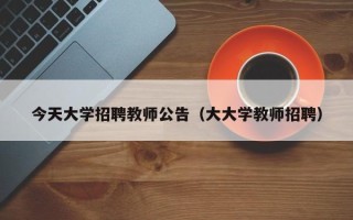 今天大学招聘教师公告（大大学教师招聘）