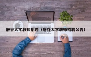 府谷大学教师招聘（府谷大学教师招聘公告）