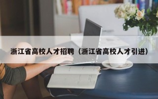 浙江省高校人才招聘（浙江省高校人才引进）