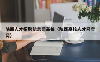 陕西人才招聘信息网高校（陕西高校人才网官网）