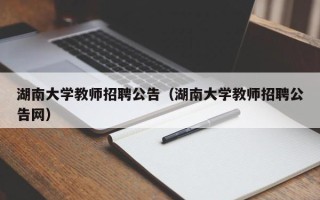 湖南大学教师招聘公告（湖南大学教师招聘公告网）