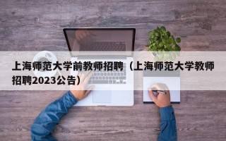 上海师范大学前教师招聘（上海师范大学教师招聘2023公告）