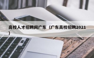 高校人才招聘网广东（广东高校招聘2021）