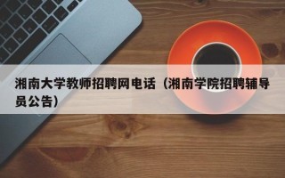 湘南大学教师招聘网电话（湘南学院招聘辅导员公告）