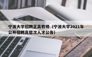 宁波大学招聘正高教师（宁波大学2021年公开招聘高层次人才公告）