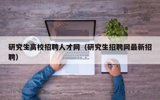 研究生高校招聘人才网（研究生招聘网最新招聘）