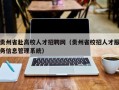 贵州省赴高校人才招聘网（贵州省校招人才服务信息管理系统）