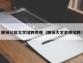 聊城社区大学招聘教师（聊城大学老师招聘）