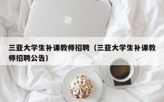 三亚大学生补课教师招聘（三亚大学生补课教师招聘公告）
