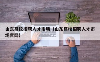 山东高校招聘人才市场（山东高校招聘人才市场官网）