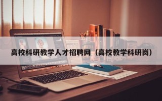 高校科研教学人才招聘网（高校教学科研岗）