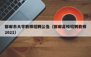 邯郸市大学教师招聘公告（邯郸高校招聘教师2021）