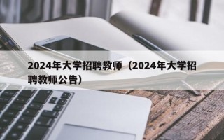 2024年大学招聘教师（2024年大学招聘教师公告）