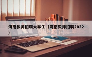 河南教师招聘大学生（河南教师招聘2022）