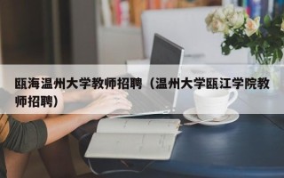 瓯海温州大学教师招聘（温州大学瓯江学院教师招聘）