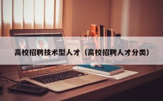 高校招聘技术型人才（高校招聘人才分类）