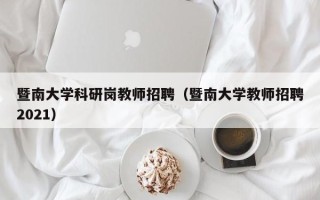 暨南大学科研岗教师招聘（暨南大学教师招聘2021）