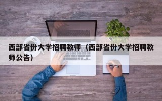 西部省份大学招聘教师（西部省份大学招聘教师公告）