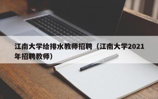 江南大学给排水教师招聘（江南大学2021年招聘教师）