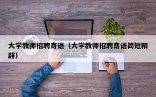 大学教师招聘寄语（大学教师招聘寄语简短精辟）