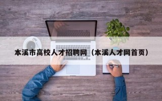 本溪市高校人才招聘网（本溪人才网首页）